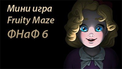 Мини игра Fruity Maze в ФНаФ 6, пасхалка, прохождение